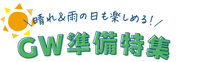晴れ&雨の日も楽しめる!GW準備特集